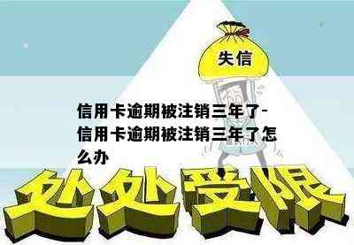 信用卡逾期被注销三年了-信用卡逾期被注销三年了怎么办