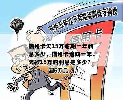 信用卡欠15万逾期一年利息多少，信用卡逾期一年，欠款15万的利息是多少？