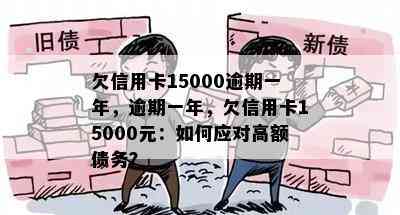 欠信用卡15000逾期一年，逾期一年，欠信用卡15000元：如何应对高额债务？