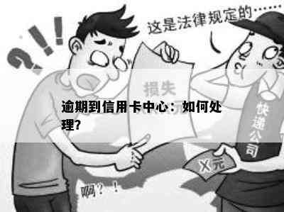 逾期到信用卡中心：如何处理？