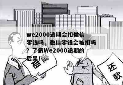 we2000逾期会扣微信零钱吗，微信零钱会被扣吗？了解We2000逾期的后果！