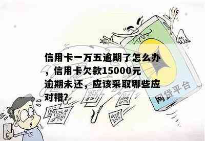 信用卡一万五逾期了怎么办，信用卡欠款15000元逾期未还，应该采取哪些应对措？