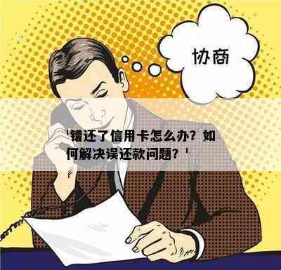 '错还了信用卡怎么办？如何解决误还款问题？'