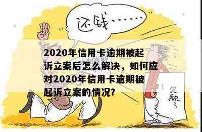 2020年信用卡逾期被起诉立案后怎么解决，如何应对2020年信用卡逾期被起诉立案的情况？