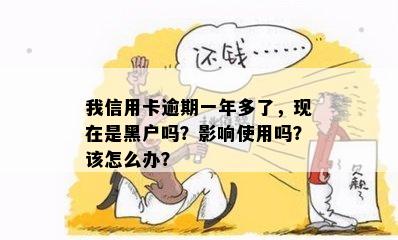 我信用卡逾期一年多了，现在是黑户吗？影响使用吗？该怎么办？