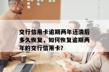 交行信用卡逾期两年还清后多久恢复，如何恢复逾期两年的交行信用卡？