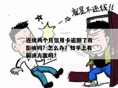 连续两个月信用卡逾期了有影响吗？怎么办？知乎上有解决方案吗？