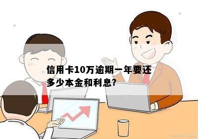 信用卡10万逾期一年要还多少本金和利息？