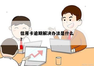 信用卡逾期解决办法是什么？