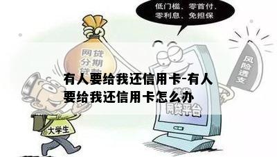 有人要给我还信用卡-有人要给我还信用卡怎么办