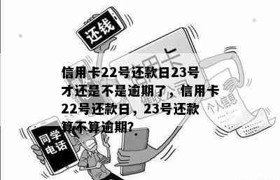 信用卡22号还款日23号才还是不是逾期了，信用卡22号还款日，23号还款算不算逾期？