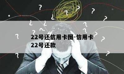 22号还信用卡图-信用卡22号还款