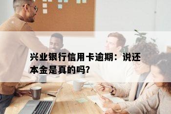 兴业银行信用卡逾期：说还本金是真的吗？