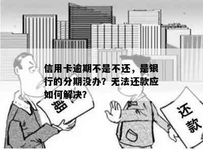 信用卡逾期不是不还，是银行的分期没办？无法还款应如何解决？