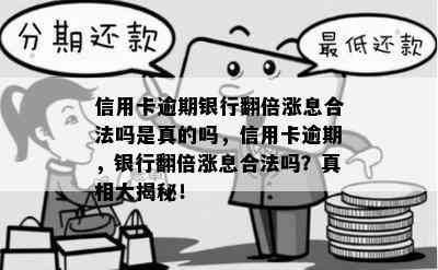 信用卡逾期银行翻倍涨息合法吗是真的吗，信用卡逾期，银行翻倍涨息合法吗？真相大揭秘！