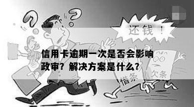 信用卡逾期一次是否会影响政审？解决方案是什么？