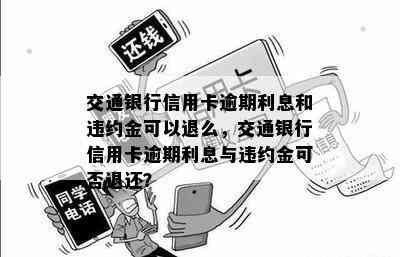 交通银行信用卡逾期利息和违约金可以退么，交通银行信用卡逾期利息与违约金可否退还？