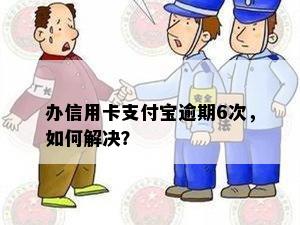 办信用卡支付宝逾期6次，如何解决？