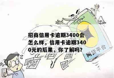 招商信用卡逾期3400会怎么样，信用卡逾期3400元的后果，你了解吗？