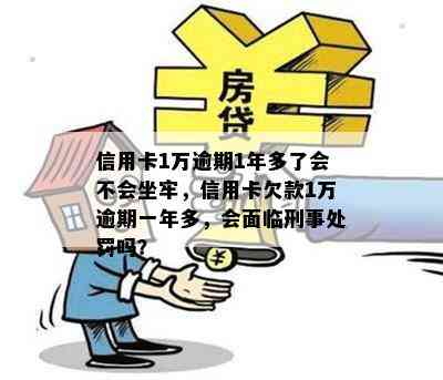 信用卡1万逾期1年多了会不会坐牢，信用卡欠款1万逾期一年多，会面临刑事处罚吗？