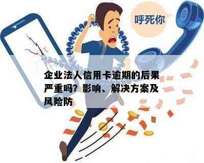 企业法人信用卡逾期的后果严重吗？影响、解决方案及风险防