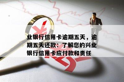 业银行信用卡逾期五天，逾期五天还款：了解您的兴业银行信用卡应付款和责任