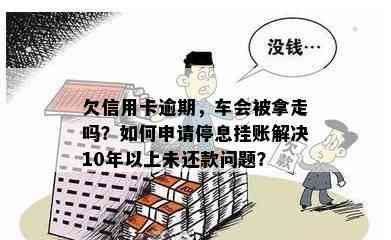 欠信用卡逾期，车会被拿走吗？如何申请停息挂账解决10年以上未还款问题？