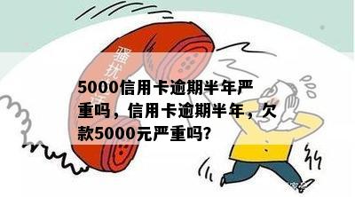 5000信用卡逾期半年严重吗，信用卡逾期半年，欠款5000元严重吗？