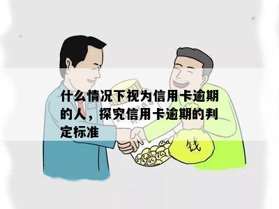 什么情况下视为信用卡逾期的人，探究信用卡逾期的判定标准