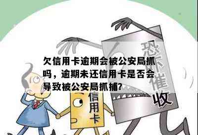 欠信用卡逾期会被公安局抓吗，逾期未还信用卡是否会导致被公安局抓捕？