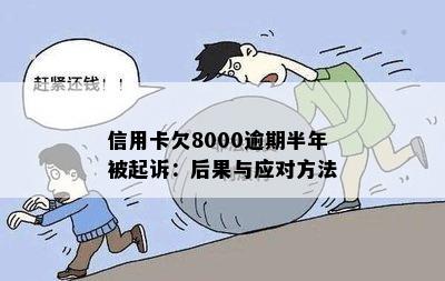 信用卡欠8000逾期半年被起诉：后果与应对方法