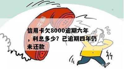 信用卡欠8000逾期六年，利息多少？已逾期四年仍未还款