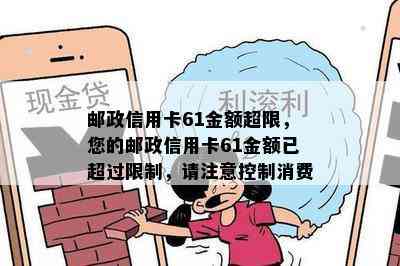 邮政信用卡61金额超限，您的邮政信用卡61金额已超过限制，请注意控制消费