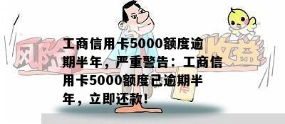 工商信用卡5000额度逾期半年，严重警告：工商信用卡5000额度已逾期半年，立即还款！