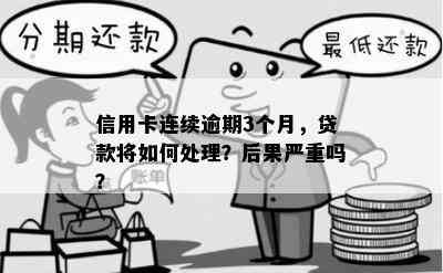 信用卡连续逾期3个月，贷款将如何处理？后果严重吗？