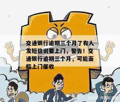 交通银行逾期三个月了有人发短信说要上门，警告！交通银行逾期三个月，可能面临上门