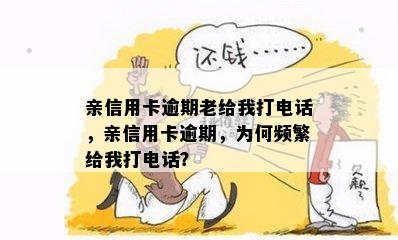 亲信用卡逾期老给我打电话，亲信用卡逾期，为何频繁给我打电话？