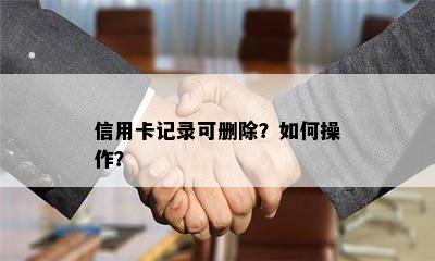 信用卡记录可删除？如何操作？