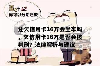 还欠信用卡16万会坐牢吗，欠信用卡16万是否会被判刑？法律解析与建议