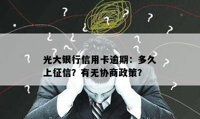 光大银行信用卡逾期：多久上？有无协商政策？