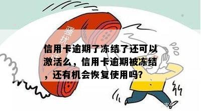 信用卡逾期了冻结了还可以激活么，信用卡逾期被冻结，还有机会恢复使用吗？