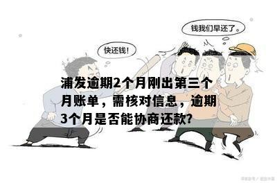 浦发逾期2个月刚出第三个月账单，需核对信息，逾期3个月是否能协商还款？