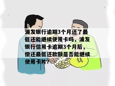 浦发银行逾期3个月还了更低还能继续使用卡吗，浦发银行信用卡逾期3个月后，偿还更低还款额是否能继续使用卡片？