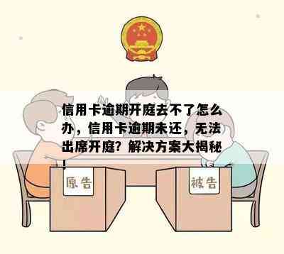 信用卡逾期开庭去不了怎么办，信用卡逾期未还，无法出席开庭？解决方案大揭秘！