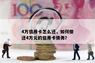 4万信用卡怎么还，如何偿还4万元的信用卡债务？