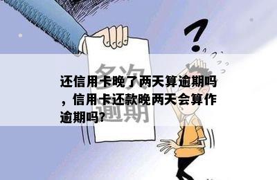 还信用卡晚了两天算逾期吗，信用卡还款晚两天会算作逾期吗？