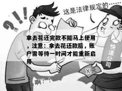 拿去花还完款不能马上使用，注意：拿去花还款后，账户需等待一时间才能重新启用