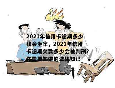 2021年信用卡逾期多少钱会坐牢，2021年信用卡逾期欠款多少会被判刑？你需要知道的法律知识