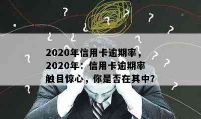 2020年信用卡逾期率，2020年：信用卡逾期率触目惊心，你是否在其中？