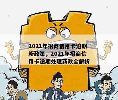 2021年招商信用卡逾期新政策，2021年招商信用卡逾期处理新政全解析